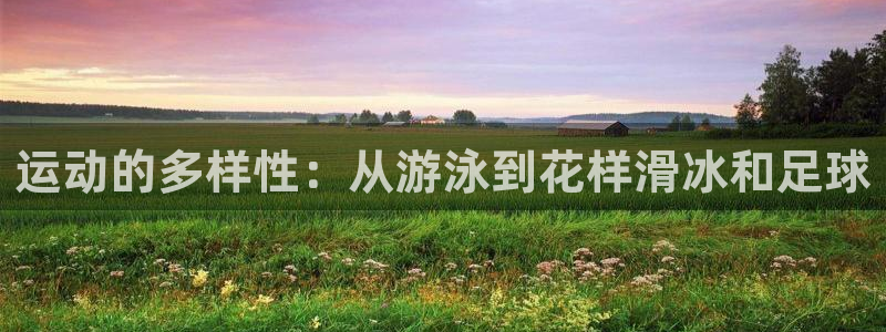 意昂集团官网:运动的多样性:从游泳到花样滑冰和足球