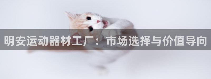 意昂4集团:明安运动器材工厂:市场选择与价值导向